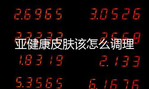 亞健康皮膚該怎么調理