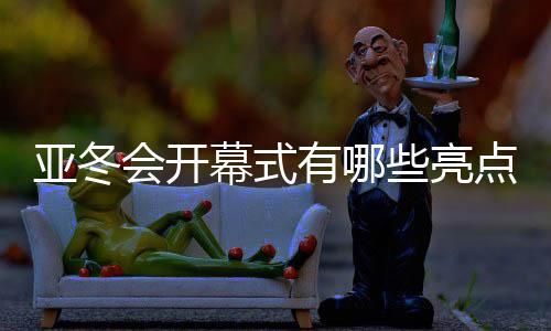 亞冬會開幕式有哪些亮點？點火儀式提前劇透