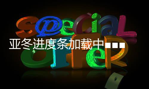 亞冬進度條加載中■■■■□昨日有哪些新鮮事？戳→