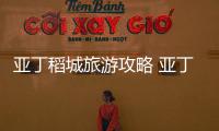亞丁稻城旅游攻略 亞丁稻城在四川哪里