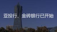 亞投行、金磚銀行已開始醞釀首批項目