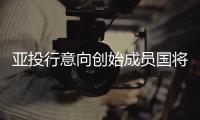 亞投行意向創(chuàng)始成員國將超35個