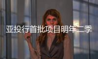 亞投行首批項目明年二季度啟動