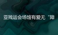 亞殘運(yùn)會(huì)場(chǎng)館有愛(ài)無(wú)“障”
