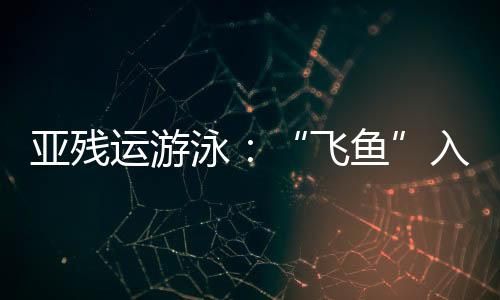 亞殘運游泳：“飛魚”入水 逐浪前行
