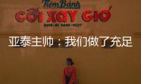 亞泰主帥：我們做了充足準備 孫捷進球讓我兌現承諾