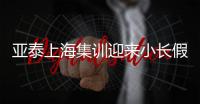 亞泰上海集訓(xùn)迎來(lái)小長(zhǎng)假 14日重新集結(jié)備戰(zhàn)中超爭(zhēng)冠組較量