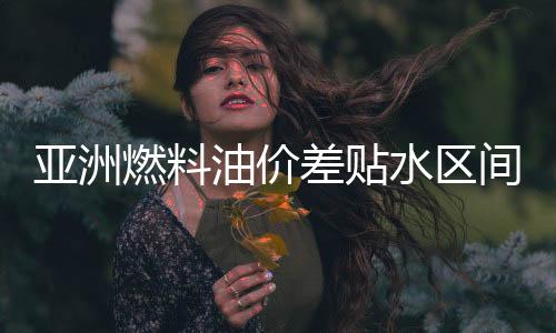 亞洲燃料油價(jià)差貼水區(qū)間縮窄 因套利供應(yīng)受到限制