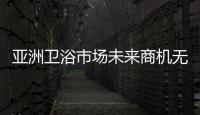 亞洲衛(wèi)浴市場(chǎng)未來(lái)商機(jī)無(wú)限