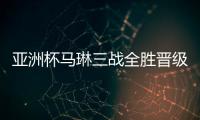 亞洲杯馬琳三戰全勝晉級八強