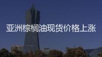 亞洲棕櫚油現(xiàn)貨價(jià)格上漲因擔(dān)憂供應(yīng)趨緊