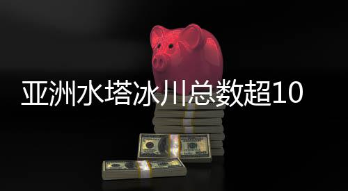 亞洲水塔冰川總數(shù)超10萬條！第二次青藏科考隊(duì)還有這些發(fā)現(xiàn)→