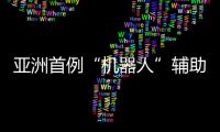 亞洲首例“機器人”輔助成人