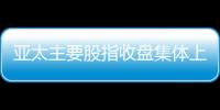 亞太主要股指收盤(pán)集體上漲