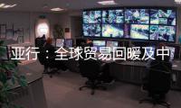 亞行：全球貿(mào)易回暖及中國經(jīng)濟(jì)增長超預(yù)期推動亞太經(jīng)濟(jì)增長
