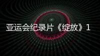 亞運會紀錄片《綻放》11月28日浙江衛(wèi)視首播（附電視/投影儀觀看方法）