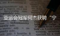 亞運(yùn)會(huì)冠軍何杰獲聘“寧夏網(wǎng)絡(luò)文明傳播大使”