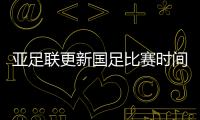 亞足聯(lián)更新國足比賽時(shí)間：6月7日戰(zhàn)菲律賓 15日戰(zhàn)敘利亞