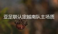 亞足聯認定越南隊主場質量影響比賽 敦促緊急整改