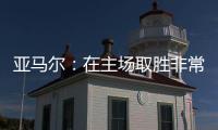 亞馬爾：在主場取勝非常重要和尼科是好友&賽前有過交談