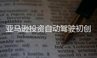 亞馬遜投資自動駕駛初創公司Aurora
