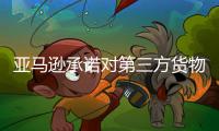 亞馬遜承諾對第三方貨物和自有包裹享有同等優(yōu)先權(quán)