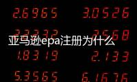 亞馬遜epa注冊為什么都找小蔡