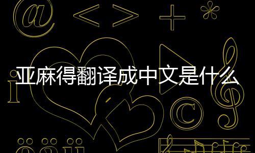 亞麻得翻譯成中文是什么（亞麻得翻譯成中文）
