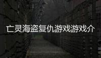 亡靈海盜復仇游戲游戲介紹（亡靈海盜復仇游戲）