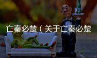 亡秦必楚（關于亡秦必楚的基本情況說明介紹）