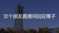 交個朋友直播間回應錘子科技股權凍結信息清零