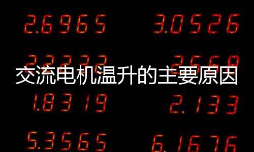 交流電機溫升的主要原因及故障排除