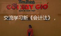 交流學(xué)習(xí)新《會(huì)計(jì)法》，提升財(cái)會(huì)工作規(guī)范化