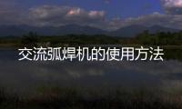 交流弧焊機(jī)的使用方法