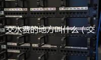 交水費的地方叫什么（交水費）