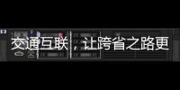 交通互聯(lián)，讓跨省之路更加便捷_