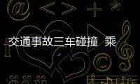 交通事故三車碰撞  乘坐人不同程度受傷
