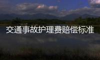 交通事故護理費賠償標準2022，交通事故護理費賠償標準是什么