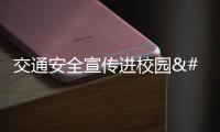 交通安全宣傳進校園 這些舉措撐起學生上下學“安全傘”→