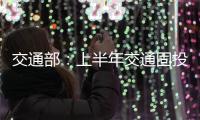 交通部：上半年交通固投規(guī)模維持高位完成投資1.33萬(wàn)億元