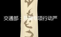 交通部：開展專項行動嚴查工程違規行為