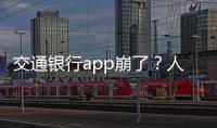 交通銀行app崩了？人臉識(shí)別無(wú)法登陸，不能轉(zhuǎn)賬