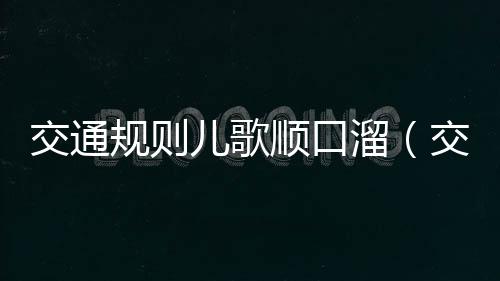 交通規則兒歌順口溜（交通規則有哪些）