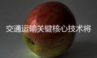 交通運輸關鍵核心技術將實現自主可控