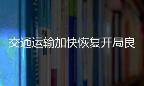 交通運輸加快恢復開局良好