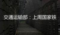 交通運(yùn)輸部：上周國家鐵路累計(jì)運(yùn)輸貨物71075萬噸環(huán)比下降503%