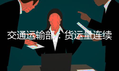 交通運輸部：貨運量連續三個月正增長 營業性客運逐步恢復