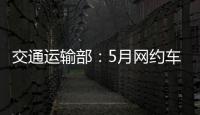 交通運輸部：5月網約車訂單量環比上升52%