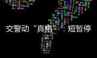 交警動“真格”：短暫停留勸離 故意違停處罰