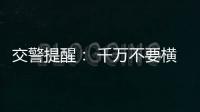 交警提醒： 千萬不要橫穿馬路